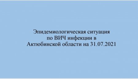 Ақтөбе облысында 31.07.2021 жылға АИТВ/ЖИТС бойынша қысқаша эпидемиологиялық жағдай.